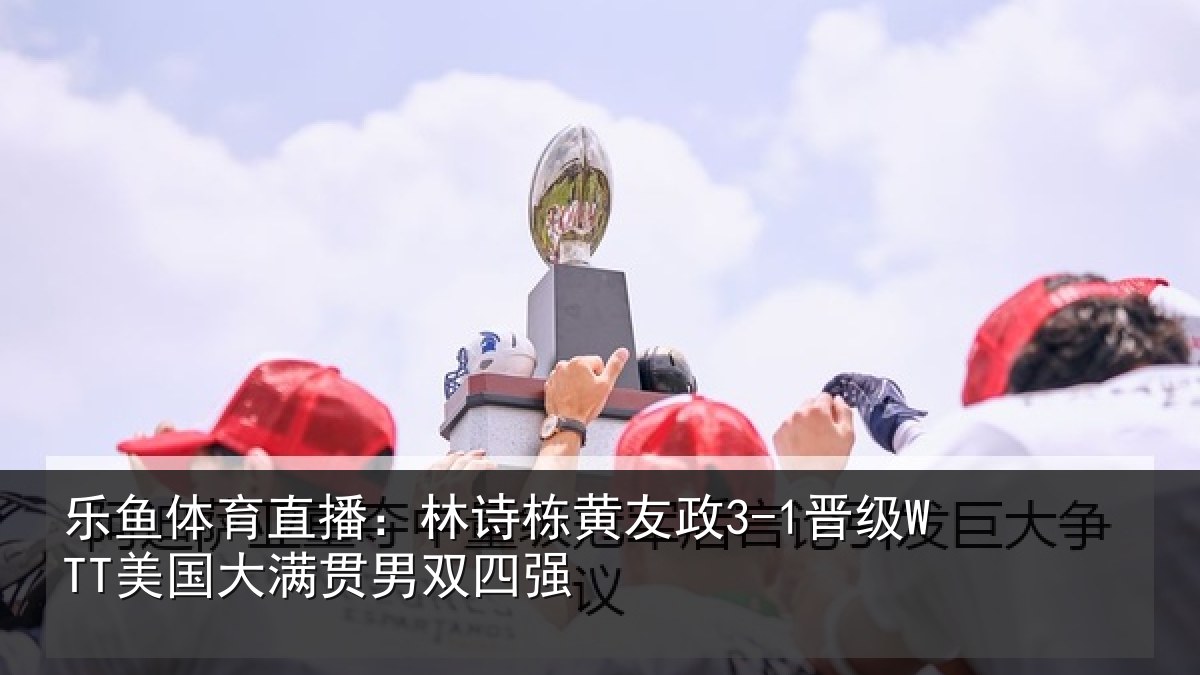 乐鱼体育直播：林诗相关情况大满贯男双四强