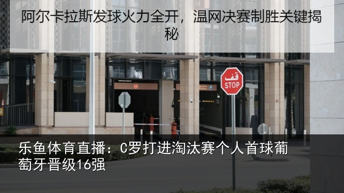 乐鱼体育直播:C罗打进淘汰赛个人首球葡萄牙晋级16强
