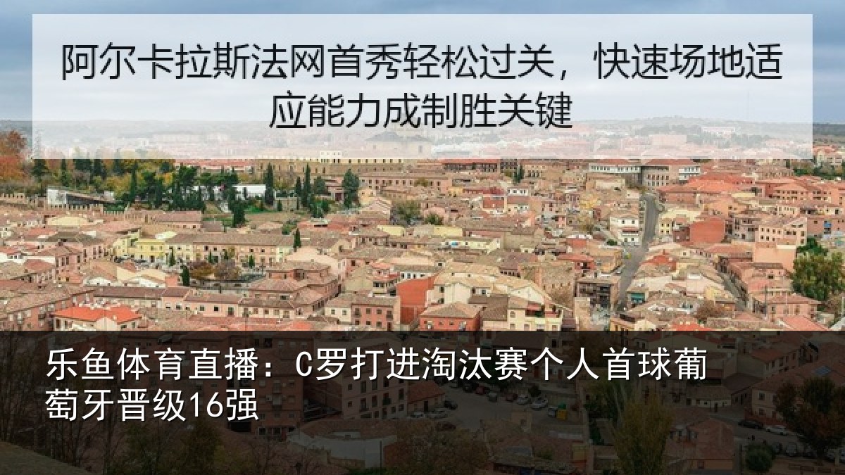 乐鱼体育直播:C罗打进淘汰赛个人首球葡萄牙晋级16强