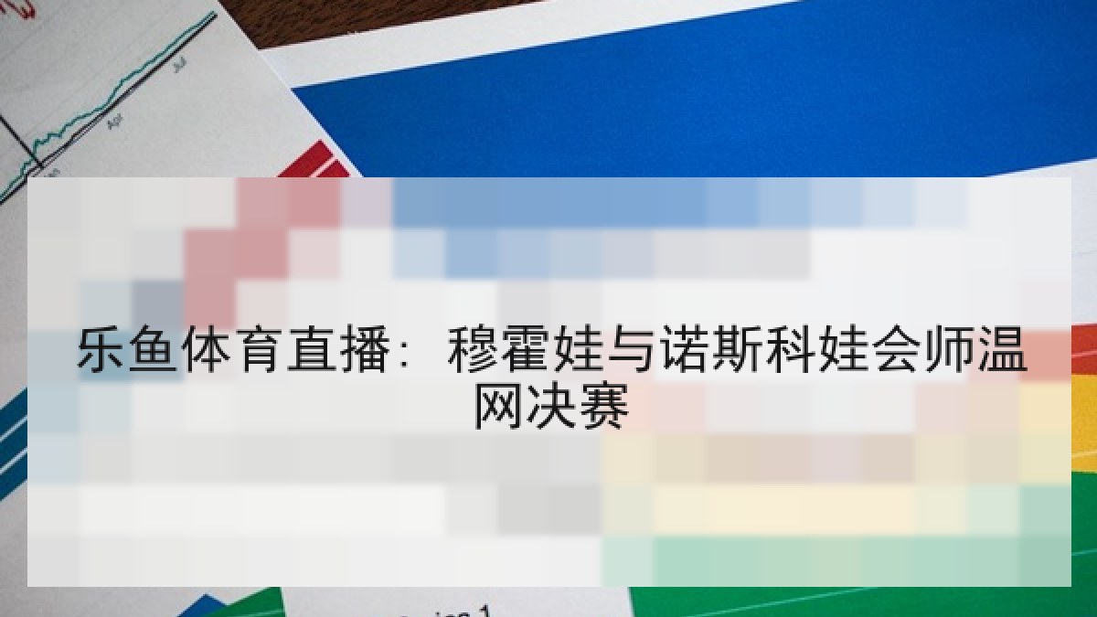 乐鱼体育直播: 穆霍娃与诺斯科娃会师温网决赛