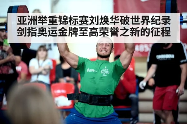 亚洲举重锦标赛刘焕华破世界纪录剑指奥运金牌至高荣誉之新的征程