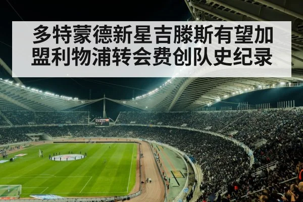 多特蒙德新星吉滕斯有望加盟利物浦转会费创队史纪录